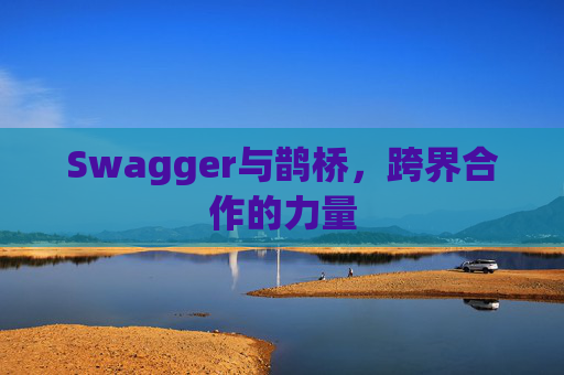 Swagger与鹊桥，跨界合作的力量